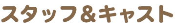 スタッフ&キャスト