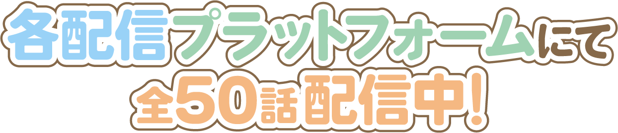各配信プラットフォームにて全50話配信中！